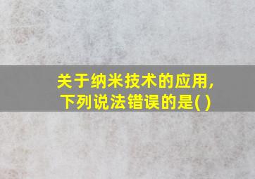 关于纳米技术的应用,下列说法错误的是( )